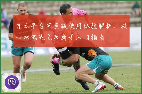 开云平台网页版使用体验解析：核心功能亮点及新手入门指南