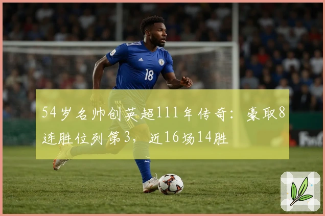 54岁名帅创英超111年传奇：豪取8连胜位列第3，近16场14胜