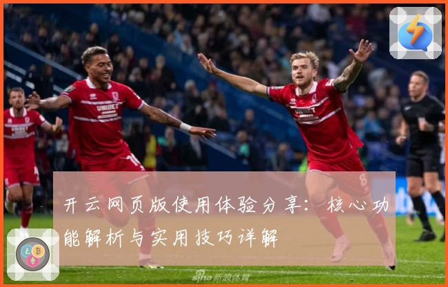 开云网页版使用体验分享：核心功能解析与实用技巧详解