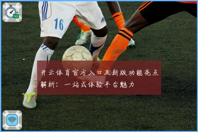 开云体育官方入口及新版功能亮点解析：一站式体验平台魅力