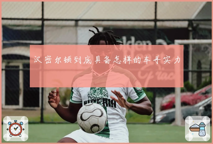 汉密尔顿到底具备怎样的车手实力