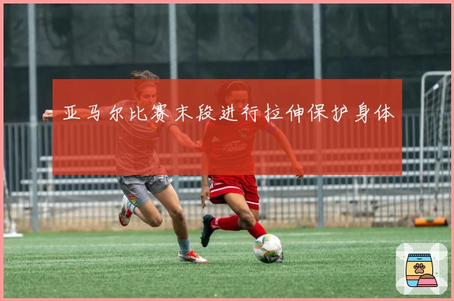 亚马尔比赛末段进行拉伸保护身体