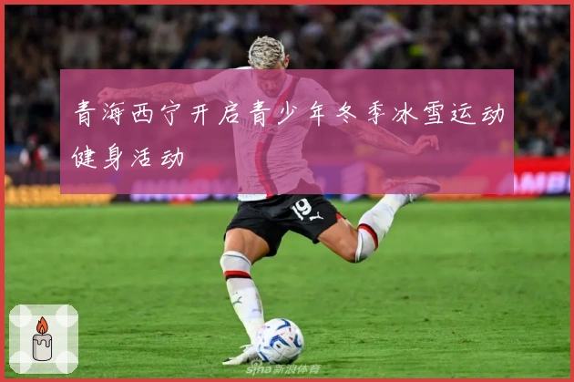 青海西宁开启青少年冬季冰雪运动健身活动