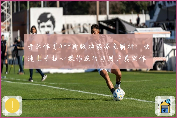 开云体育APP新版功能亮点解析：快速上手核心操作技巧与用户真实体验