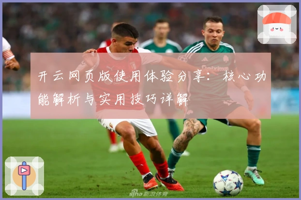 开云网页版使用体验分享：核心功能解析与实用技巧详解