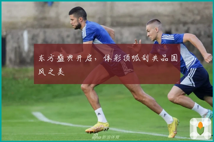 东方盛典开启，体彩顶呱刮共品国风之美