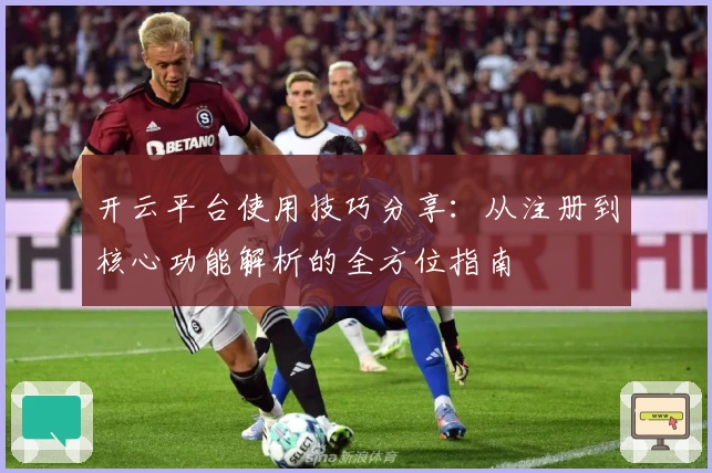 开云平台使用技巧分享：从注册到核心功能解析的全方位指南