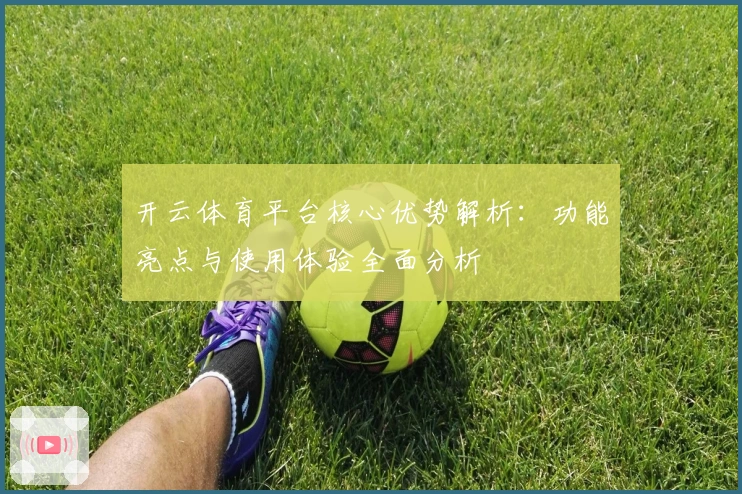 开云体育平台核心优势解析：功能亮点与使用体验全面分析