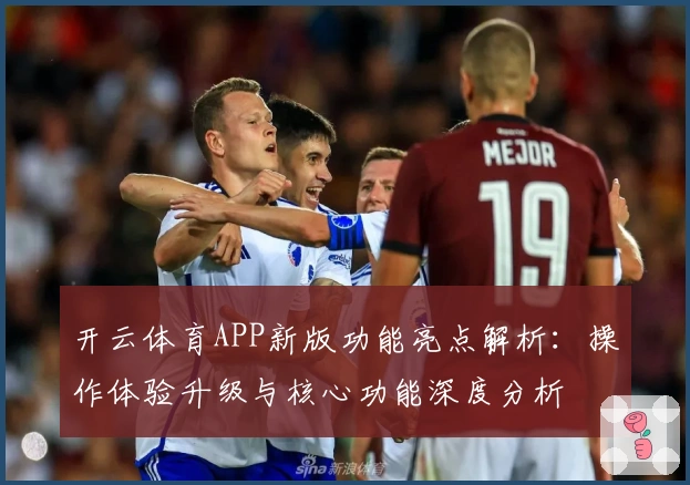 开云体育APP新版功能亮点解析：操作体验升级与核心功能深度分析
