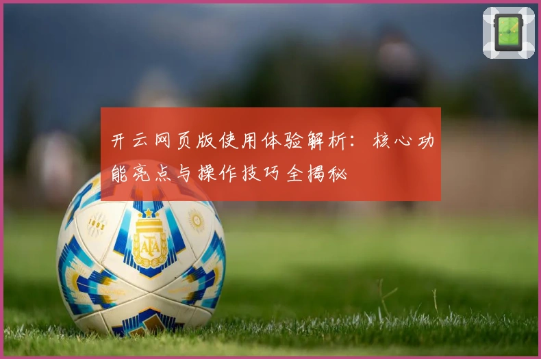 开云网页版使用体验解析：核心功能亮点与操作技巧全揭秘