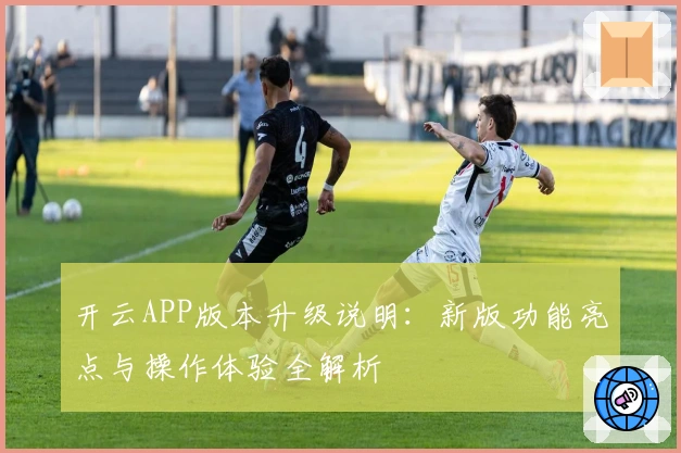 开云APP版本升级说明：新版功能亮点与操作体验全解析