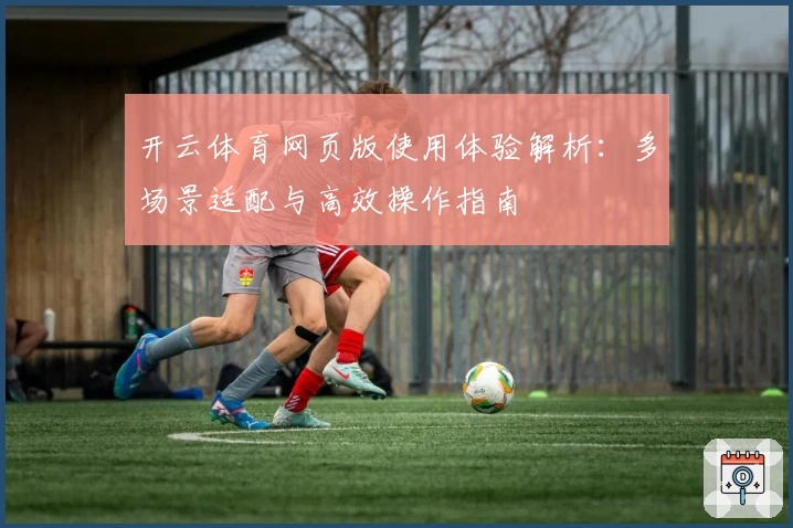 开云体育网页版使用体验解析：多场景适配与高效操作指南