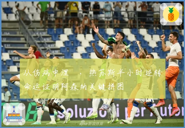 从伤病中涅槃，热苏斯半小时逆转命运证明阿森纳关键拼图