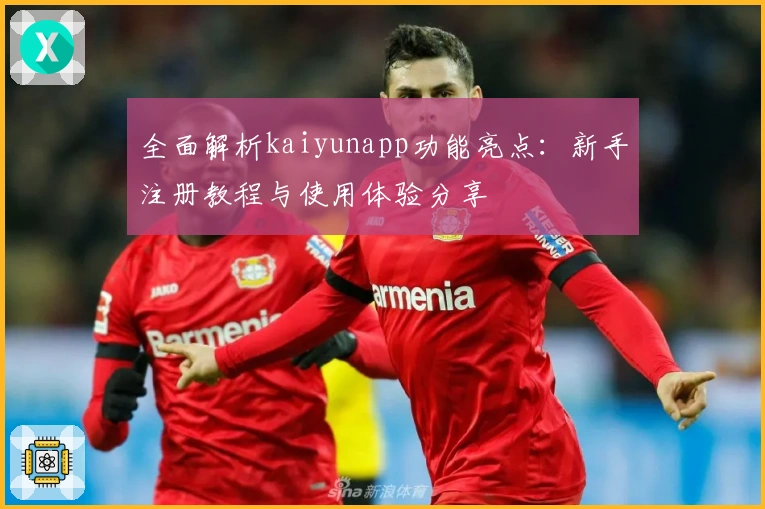 全面解析kaiyunapp功能亮点：新手注册教程与使用体验分享