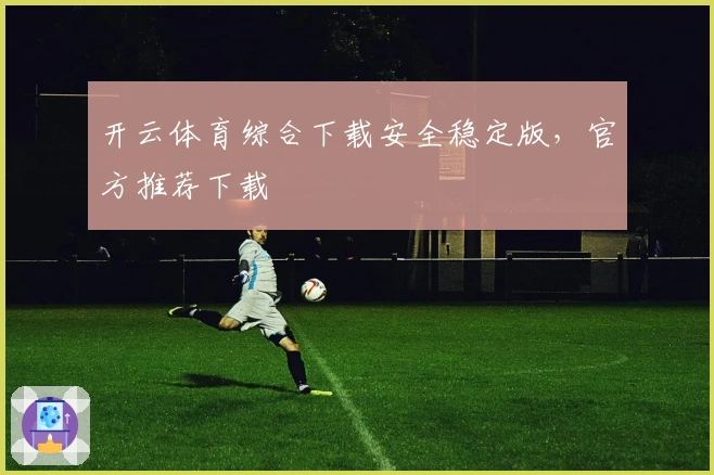 开云体育综合下载安全稳定版，官方推荐下载