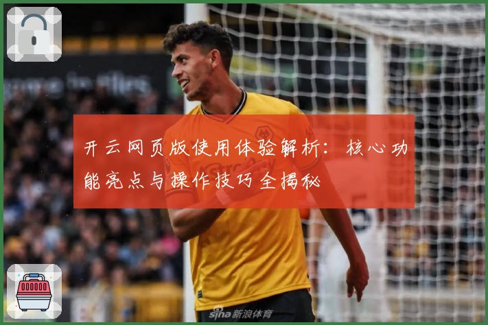 开云网页版使用体验解析：核心功能亮点与操作技巧全揭秘