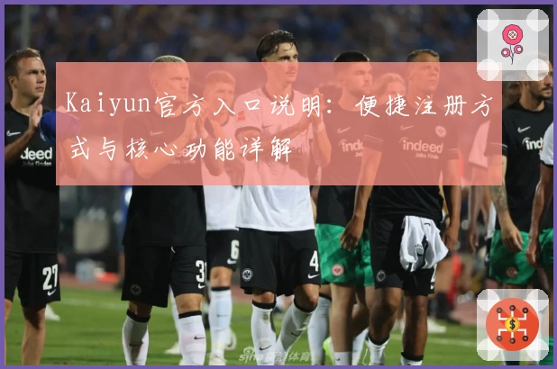 Kaiyun官方入口说明：便捷注册方式与核心功能详解