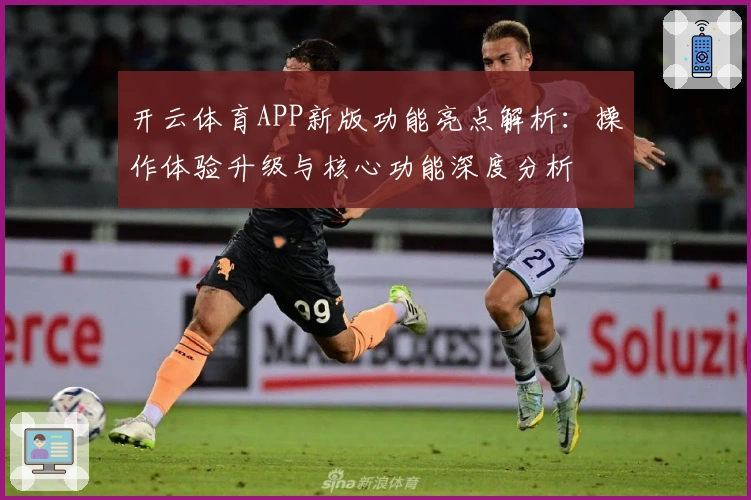 开云体育APP新版功能亮点解析:操作体验升级与核心功能深度分析