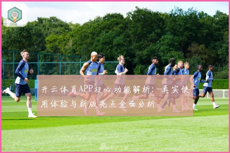 开云体育APP核心功能解析：真实使用体验与新版亮点全面分析