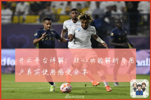 开云平台详解：核心功能解析与用户真实使用感受分享