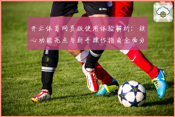 开云体育网页版使用体验解析：核心功能亮点与新手操作指南全面分析