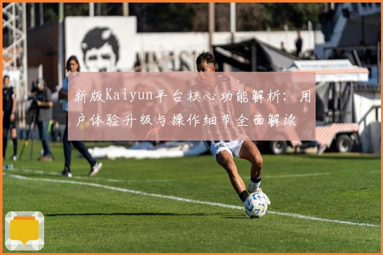 新版Kaiyun平台核心功能解析：用户体验升级与操作细节全面解读